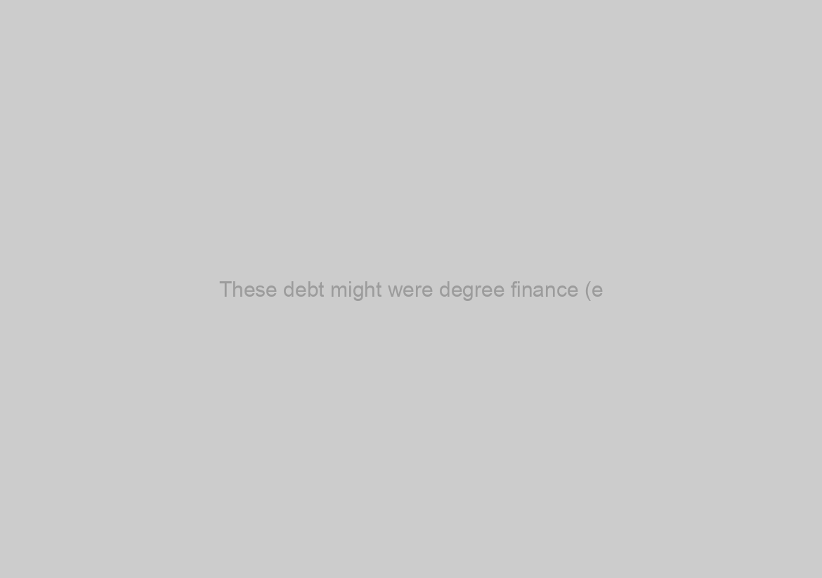 These debt might were degree finance (e